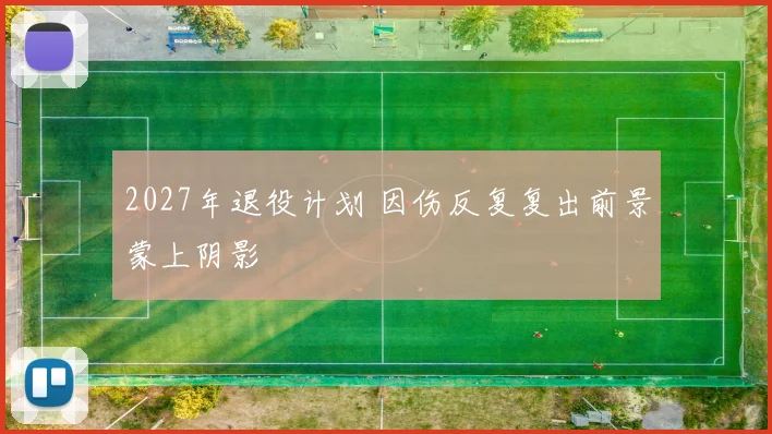 2027年退役计划 因伤反复复出前景蒙上阴影