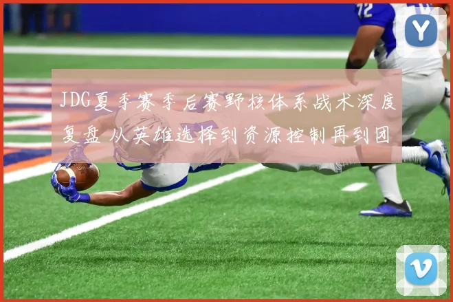 JDG夏季赛季后赛野核体系战术深度复盘 从英雄选择到资源控制再到团战终结的胜利方程式