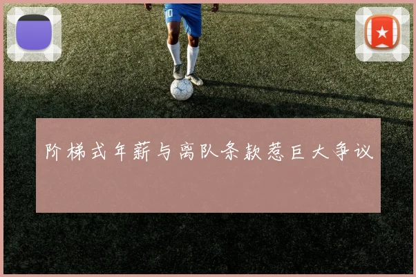 阶梯式年薪与离队条款惹巨大争议