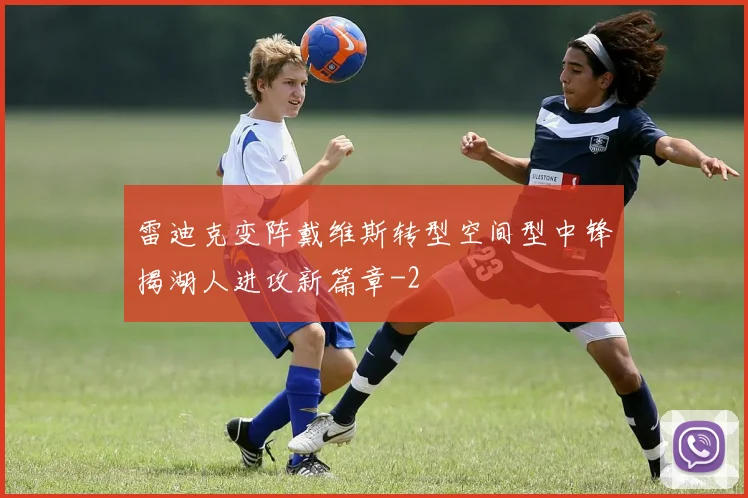 雷迪克变阵戴维斯转型空间型中锋揭湖人进攻新篇章