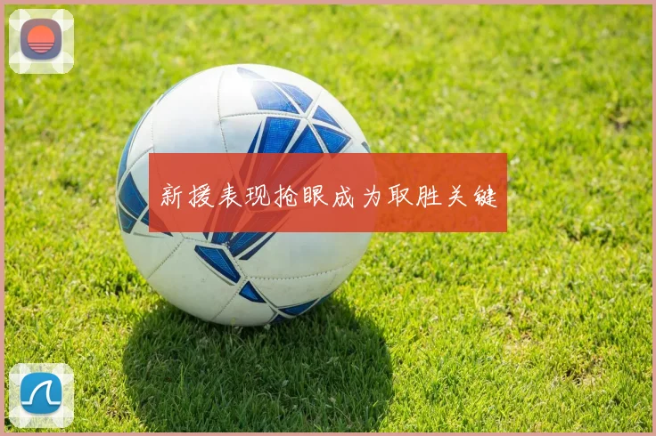 新援表现抢眼成为取胜关键