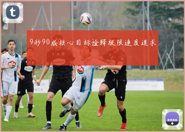 9秒90成核心目标诠释极限速度追求