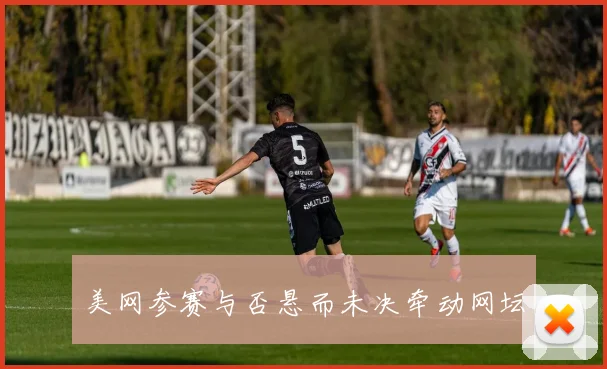 美网参赛与否悬而未决牵动网坛