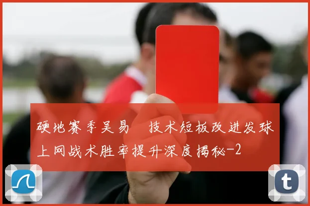 硬地赛季吴易昺技术短板改进发球上网战术胜率提升深度揭秘