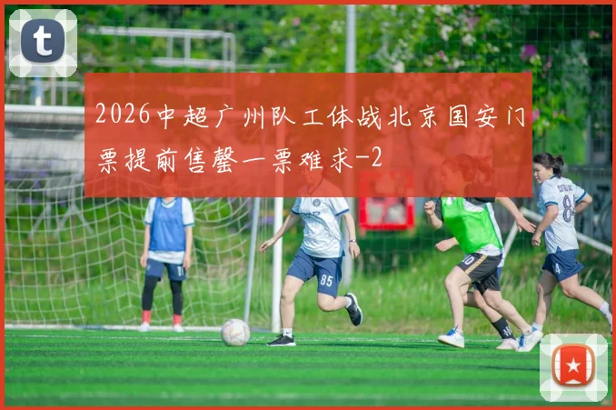 2026中超广州队工体战北京国安门票提前售罄一票难求