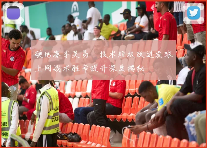 硬地赛季吴易昺技术短板改进发球上网战术胜率提升深度揭秘